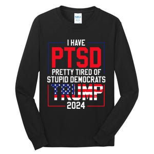 I Have Ptsd Pretty Tired Of Stupid Democrats Trump 2024 Tall Long Sleeve T-Shirt