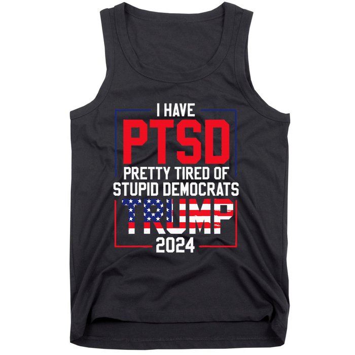 I Have Ptsd Pretty Tired Of Stupid Democrats Trump 2024 Tank Top