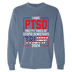 I Have Ptsd Pretty Tired Of Stupid Democrats Trump 2024 Garment-Dyed Sweatshirt