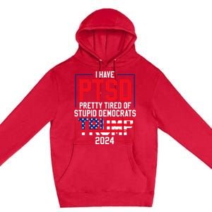 I Have Ptsd Pretty Tired Of Stupid Democrats Trump 2024 Premium Pullover Hoodie