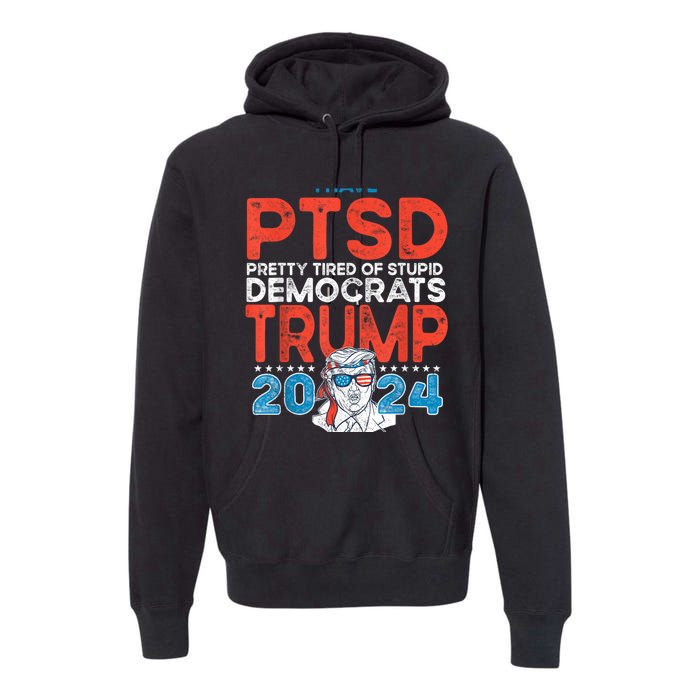 I Have Ptsd Pretty Tired Of Stupid Democrats Trump 2024 Premium Hoodie