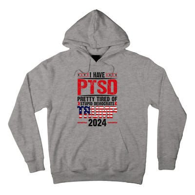 I Have Ptsd Pretty Tired Of Stupid Democrats Trump 2024 Tall Hoodie