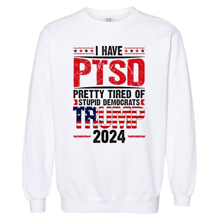 I Have Ptsd Pretty Tired Of Stupid Democrats Trump 2024 Garment-Dyed Sweatshirt