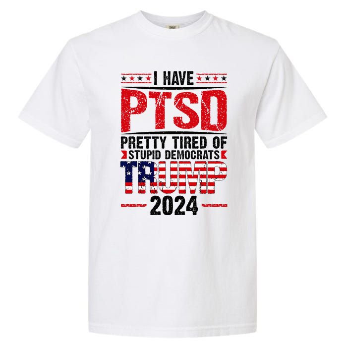 I Have Ptsd Pretty Tired Of Stupid Democrats Trump 2024 Garment-Dyed Heavyweight T-Shirt