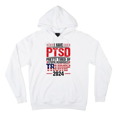 I Have Ptsd Pretty Tired Of Stupid Democrats Trump 2024 Hoodie