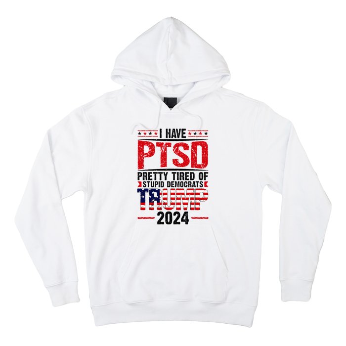 I Have Ptsd Pretty Tired Of Stupid Democrats Trump 2024 Hoodie