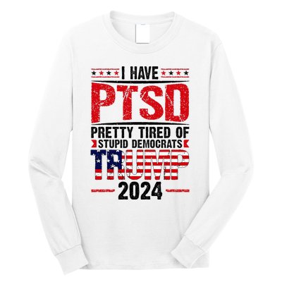 I Have Ptsd Pretty Tired Of Stupid Democrats Trump 2024 Long Sleeve Shirt