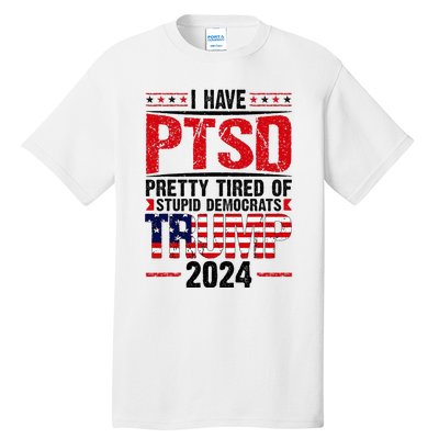 I Have Ptsd Pretty Tired Of Stupid Democrats Trump 2024 Tall T-Shirt