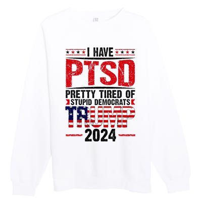 I Have Ptsd Pretty Tired Of Stupid Democrats Trump 2024 Premium Crewneck Sweatshirt