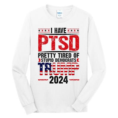 I Have Ptsd Pretty Tired Of Stupid Democrats Trump 2024 Tall Long Sleeve T-Shirt