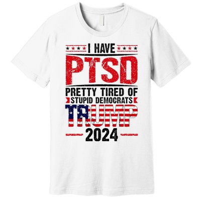 I Have Ptsd Pretty Tired Of Stupid Democrats Trump 2024 Premium T-Shirt