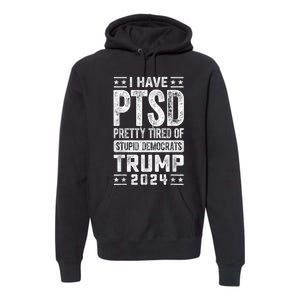 I Have Ptsd Pretty Tired Of Stupid Democrats Trump 2024 Premium Hoodie