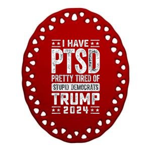 I Have Ptsd Pretty Tired Of Stupid Democrats Trump 2024 Ceramic Oval Ornament