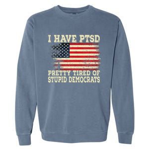 I Have PTSD Pretty Tired Of Stupid Democrats Garment-Dyed Sweatshirt