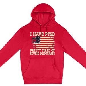 I Have PTSD Pretty Tired Of Stupid Democrats Premium Pullover Hoodie