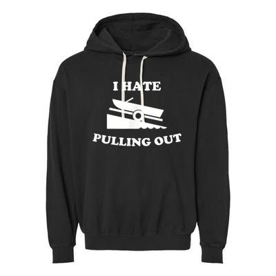 I Hate Pulling Out Fishing Boating Boat Launch Boat Ramp Garment-Dyed Fleece Hoodie