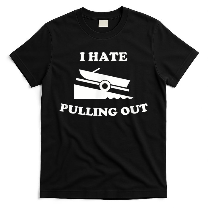I Hate Pulling Out Fishing Boating Boat Launch Boat Ramp T-Shirt