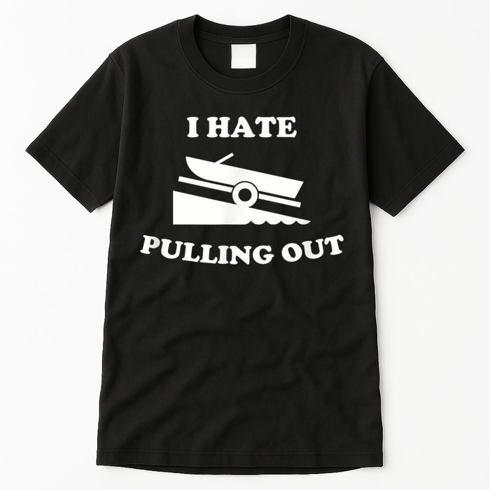 I Hate Pulling Out Fishing Boating Boat Launch Boat Ramp Tall T-Shirt