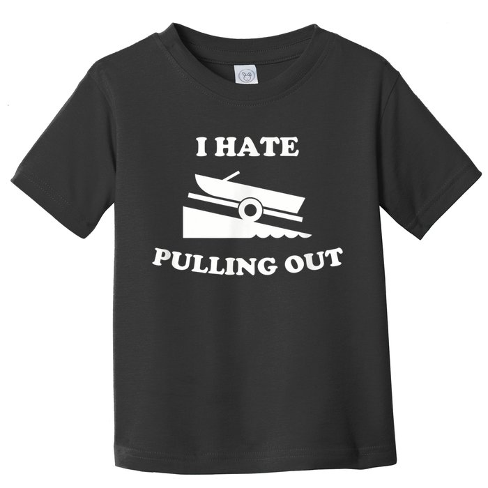 I Hate Pulling Out Fishing Boating Boat Launch Boat Ramp Toddler T-Shirt