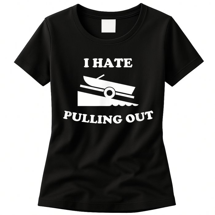 I Hate Pulling Out Fishing Boating Boat Launch Boat Ramp Womens T-Shirt