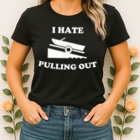 I Hate Pulling Out Fishing Boating Boat Launch Boat Ramp Womens T-Shirt