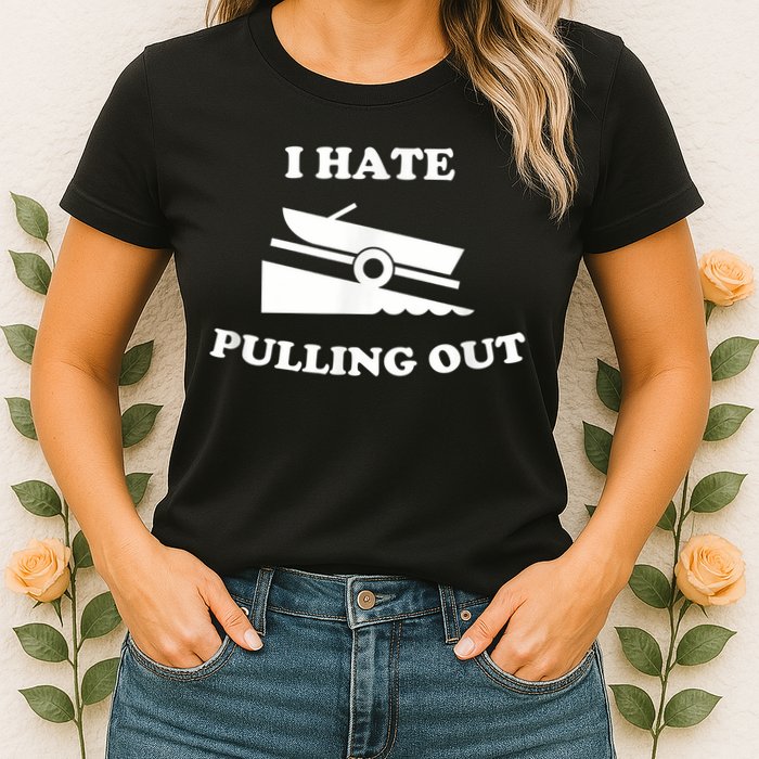 I Hate Pulling Out Fishing Boating Boat Launch Boat Ramp Womens T-Shirt