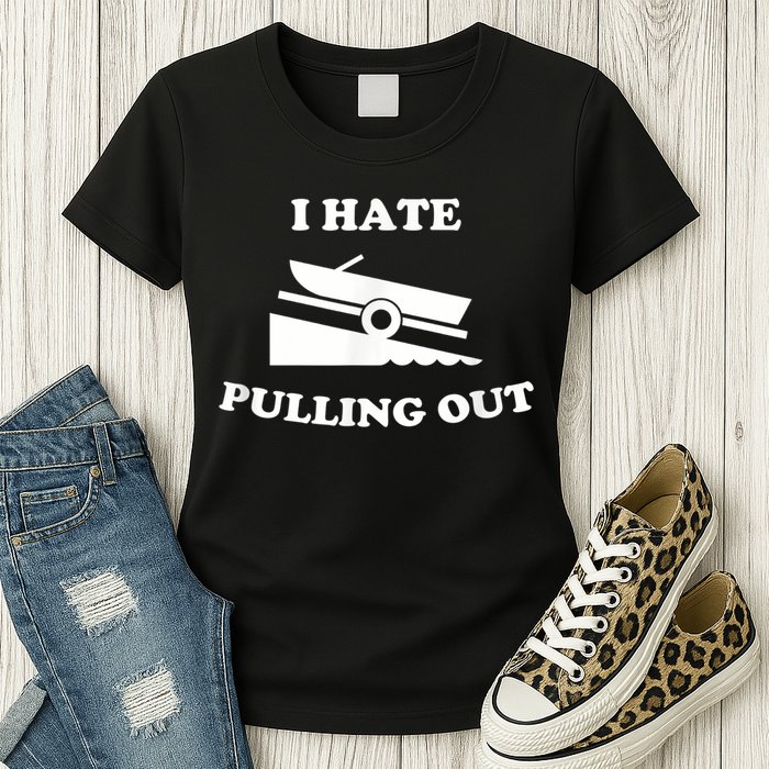 I Hate Pulling Out Fishing Boating Boat Launch Boat Ramp Womens T-Shirt