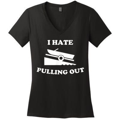 I Hate Pulling Out Fishing Boating Boat Launch Boat Ramp Women's V-Neck T-Shirt