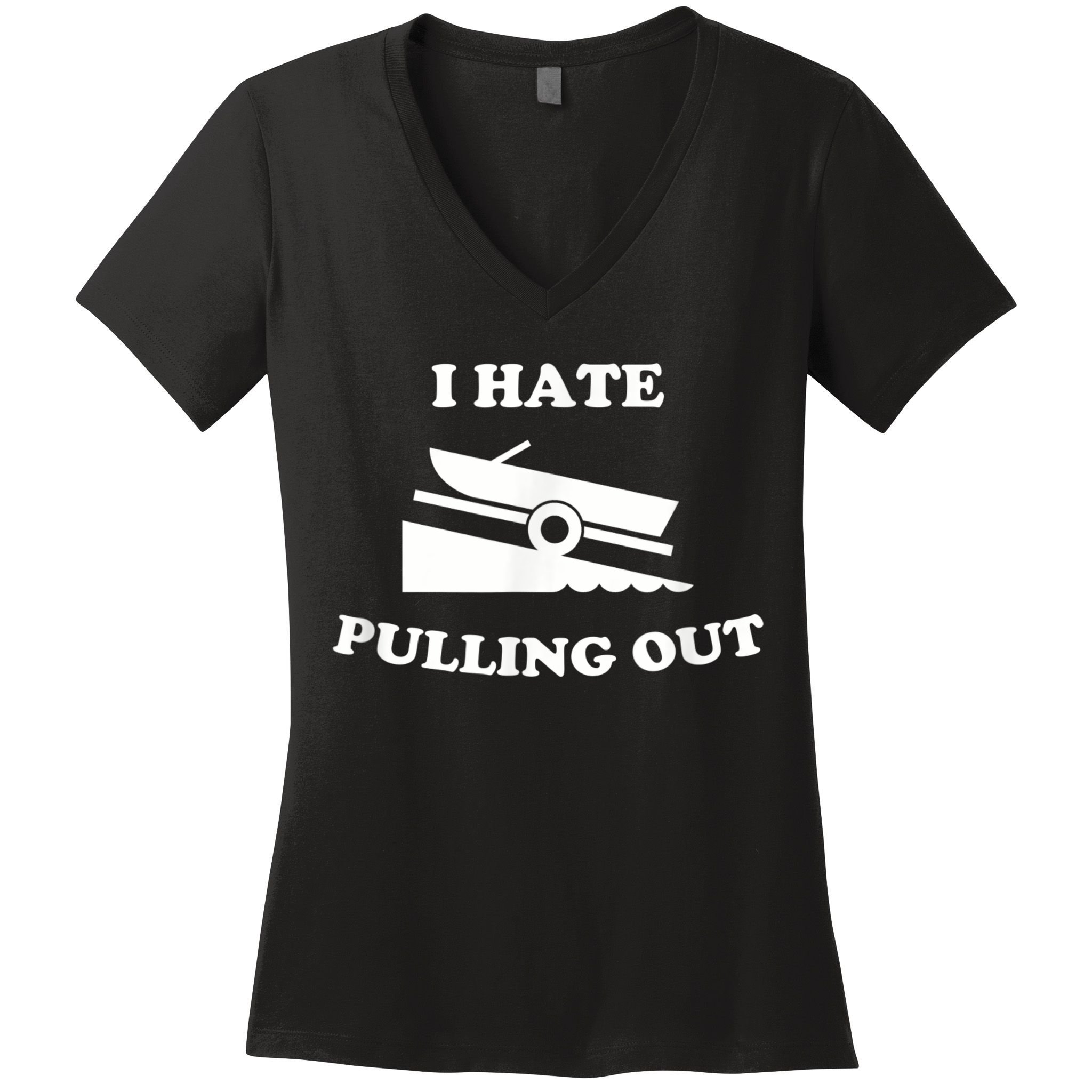 I Hate Pulling Out Fishing Boating Boat Launch Boat Ramp Women's V-Neck T-Shirt