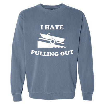 I Hate Pulling Out Fishing Boating Boat Launch Boat Ramp Garment-Dyed Sweatshirt