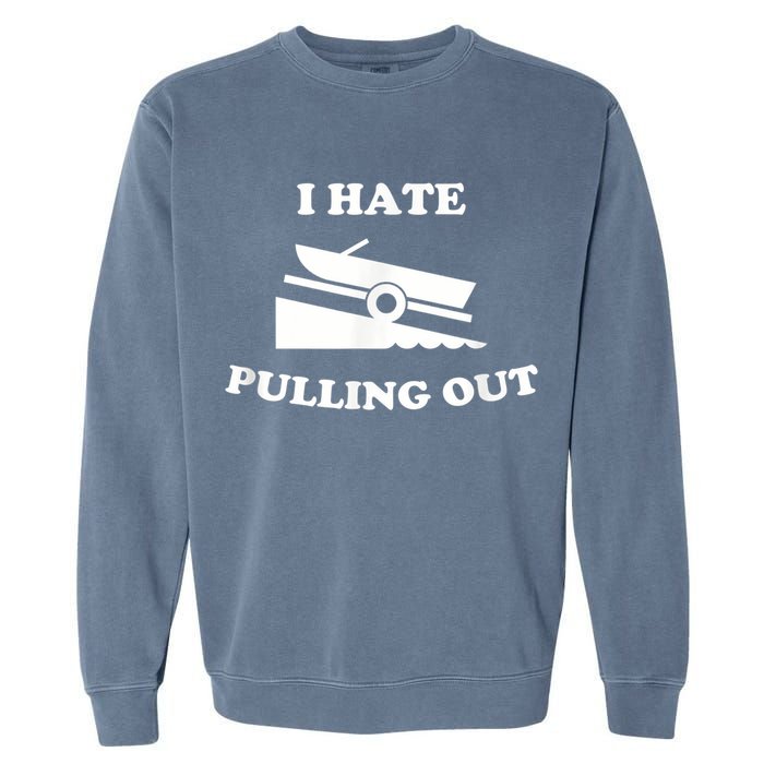 I Hate Pulling Out Fishing Boating Boat Launch Boat Ramp Garment-Dyed Sweatshirt