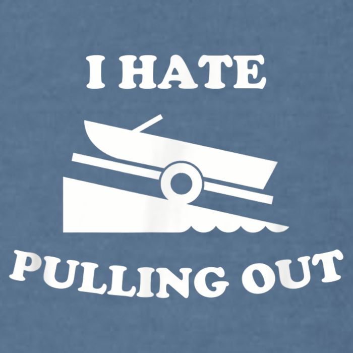 I Hate Pulling Out Fishing Boating Boat Launch Boat Ramp Garment-Dyed Sweatshirt
