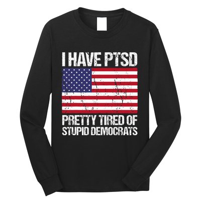 I Have Ptsd Pretty Tired Of Stupid Democrats Long Sleeve Shirt