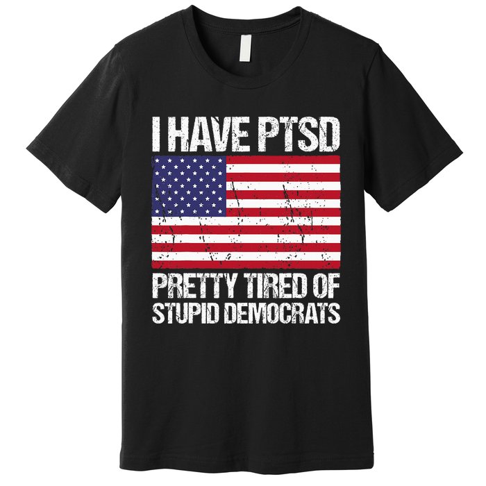 I Have Ptsd Pretty Tired Of Stupid Democrats Premium T-Shirt