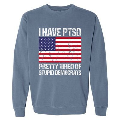 I Have Ptsd Pretty Tired Of Stupid Democrats Garment-Dyed Sweatshirt