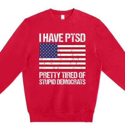 I Have Ptsd Pretty Tired Of Stupid Democrats Premium Crewneck Sweatshirt