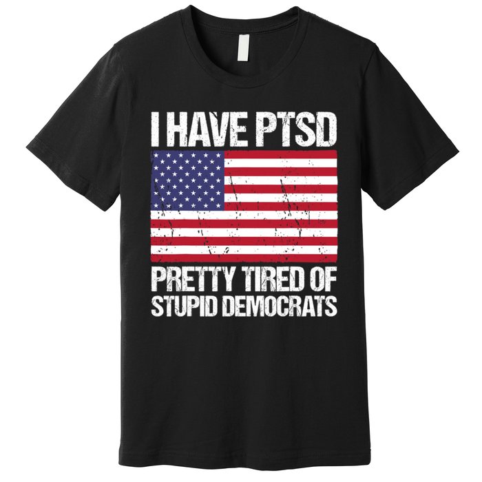 I Have PTSD Pretty Tired Of Stupid Democrats Premium T-Shirt