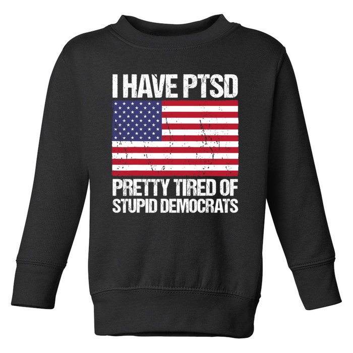 I Have PTSD Pretty Tired Of Stupid Democrats Toddler Sweatshirt