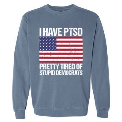 I Have PTSD Pretty Tired Of Stupid Democrats Garment-Dyed Sweatshirt