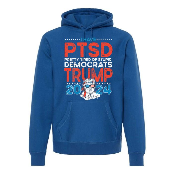 I Have Ptsd Pretty Tired Of Stupid Democrats Trump 2024 Premium Hoodie