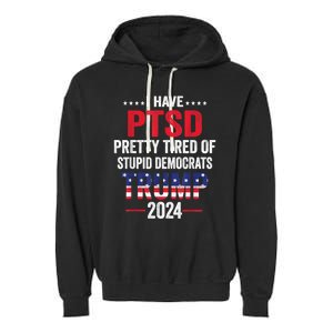 I Have Ptsd Pretty Tired Of Stupid Democrats Trump 2024 Gift Garment-Dyed Fleece Hoodie