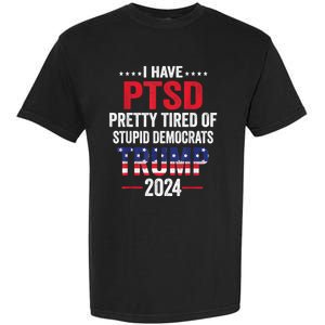 I Have Ptsd Pretty Tired Of Stupid Democrats Trump 2024 Gift Garment-Dyed Heavyweight T-Shirt