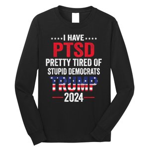 I Have Ptsd Pretty Tired Of Stupid Democrats Trump 2024 Gift Long Sleeve Shirt