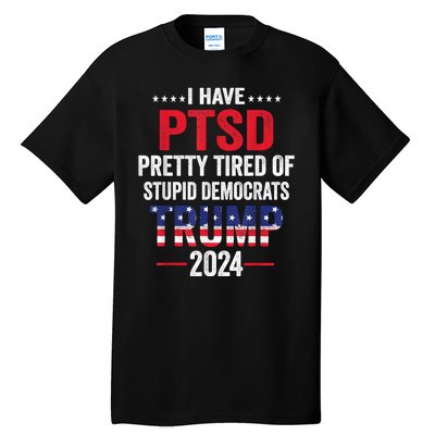 I Have Ptsd Pretty Tired Of Stupid Democrats Trump 2024 Gift Tall T-Shirt