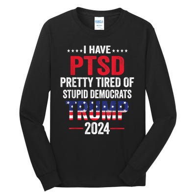 I Have Ptsd Pretty Tired Of Stupid Democrats Trump 2024 Gift Tall Long Sleeve T-Shirt