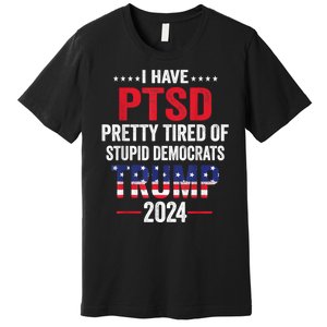 I Have Ptsd Pretty Tired Of Stupid Democrats Trump 2024 Gift Premium T-Shirt