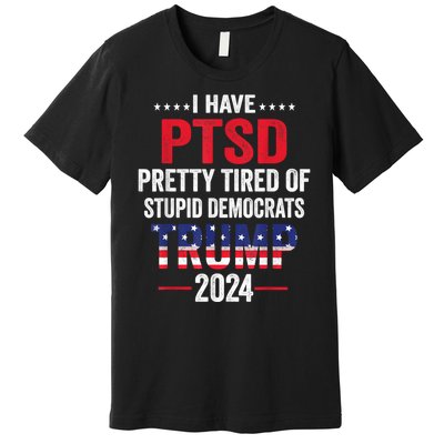 I Have Ptsd Pretty Tired Of Stupid Democrats Trump 2024 Gift Premium T-Shirt