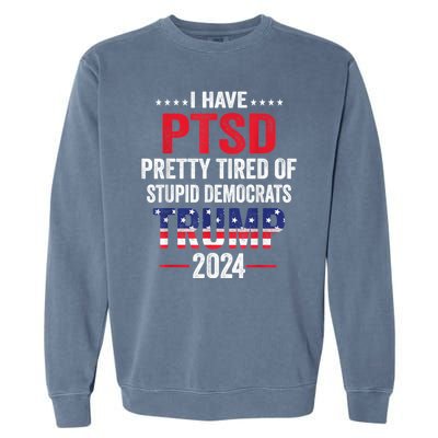 I Have Ptsd Pretty Tired Of Stupid Democrats Trump 2024 Gift Garment-Dyed Sweatshirt