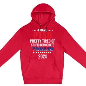 I Have Ptsd Pretty Tired Of Stupid Democrats Trump 2024 Gift Premium Pullover Hoodie