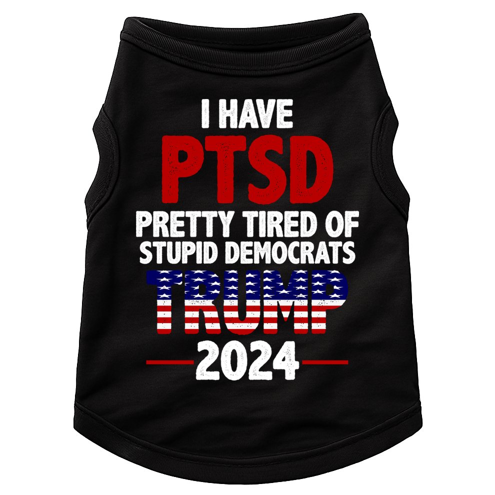 I Have PTSD Pretty Tired Of Stupid Democrats Trump 2024 Doggie Tank